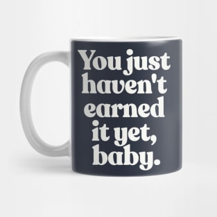 You just haven't earned it yet, baby Mug